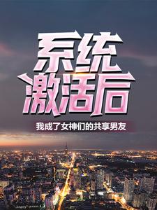 全文免费系统激活后，我成了女神们的共享男友林易夏芊芊_系统激活后，我成了女神们的共享男友(林易夏芊芊)最新章节