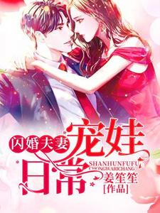 最近很火的小说《闪婚夫妻宠娃日常》小说_(主角是东方川阳唐承阙唐承珏)闪婚夫妻宠娃日常最新全本小说