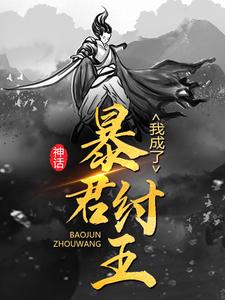 最新《神话：我成了暴君纣王》小说_(主角是李清帝辛)神话：我成了暴君纣王免费全本