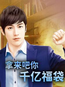 在线阅读《拿来吧你：千亿福袋》小说_(主角是陈飞鱼卢晓彤)拿来吧你：千亿福袋最新全本小说