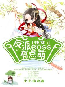 必看小说《快穿：反派boss有点萌》小说_(主角是苏婳吕乐薇凌衍)快穿：反派boss有点萌免费阅读