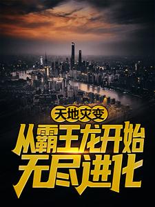 爆火小说天地灾变：从霸王龙开始无尽进化陈楚老张范大通沃利贝尔_天地灾变：从霸王龙开始无尽进化(陈楚老张范大通沃利贝尔)小说阅读