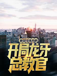 开局龙牙总教官，他是懂练兵的秦凡赵涛小说免费阅读全文_开局龙牙总教官，他是懂练兵的免费小说