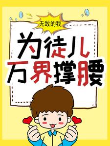 无广告小说《无敌的我，为徒儿万界撑腰》小说_(主角是白风流柯无涯)无敌的我，为徒儿万界撑腰小说免费阅读全文