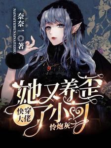 最新快穿：大佬她又养歪了小可怜炮灰奈一乔安安贾家贾夫人_快穿：大佬她又养歪了小可怜炮灰(奈一乔安安贾家贾夫人)小说无广告