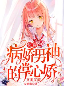 无删减《快穿：病娇男神的掌心娇又美又撩》小说_(主角是时轻祁庭安)快穿：病娇男神的掌心娇又美又撩免费全本