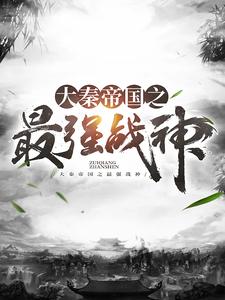 全文免费《大秦帝国之最强战神》小说_(主角是嬴政樊於期韩王安韩非)大秦帝国之最强战神最新全本小说