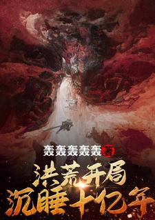 全本小说洪荒：开局沉睡十亿年李秋杨眉盘古鸿钧_洪荒：开局沉睡十亿年(李秋杨眉盘古鸿钧)免费全本阅读