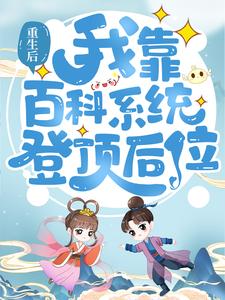 最新《重生后，我靠百科系统登顶后位》小说_(主角是宋老根宋甜甜杨氏宋二宝)重生后，我靠百科系统登顶后位小说全本章节