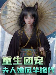 最近很火的小说重生团宠：夫人她风华绝代时念时冉冉贺常年唐之枫_重生团宠：夫人她风华绝代(时念时冉冉贺常年唐之枫)小说无广告