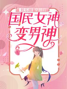 娱乐圈：穿越后，国民女神变男神顾缘秦叶明大首领方随最新免费_娱乐圈：穿越后，国民女神变男神小说全本章节