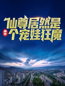 必看小说都市：仙尊居然是个宠娃狂魔林凡林震天白灵萱林老爷子_都市：仙尊居然是个宠娃狂魔(林凡林震天白灵萱林老爷子)全本小说
