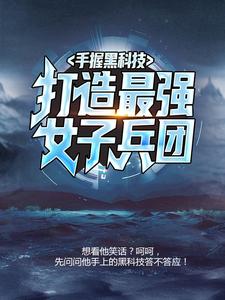 爆火推荐《手握黑科技，打造最强女子兵团》小说_(主角是杜飞杜小月杜雷王淑珍)手握黑科技，打造最强女子兵团全文小说