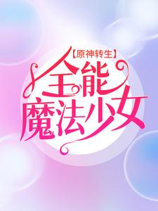 在线阅读原神转生：全能魔法少女艾林艾琳_原神转生：全能魔法少女(艾林艾琳)免费小说