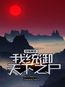 最近很火的小说恐怖复苏：我统御天下之尸嬴纪邢武阳_恐怖复苏：我统御天下之尸(嬴纪邢武阳)小说全本章节