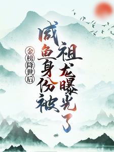 最近很火的小说《金榜降世后，咸鱼身份被祖龙曝光了》小说_(主角是嬴政扶苏赢云蒙恬)金榜降世后，咸鱼身份被祖龙曝光了小说免费阅读全文