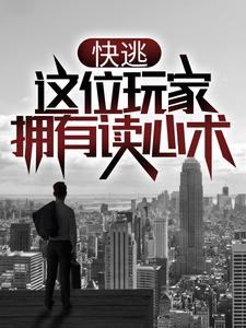 全本《快逃，这位玩家拥有读心术！》小说_(主角是齐风钟兰钟小强)快逃，这位玩家拥有读心术！全本小说