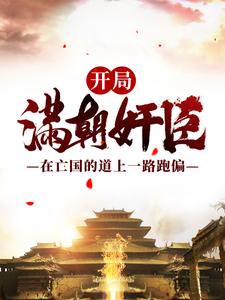 无删减开局满朝奸臣：在亡国的道上一路跑偏嬴渊孟川叶凡吴坤_开局满朝奸臣：在亡国的道上一路跑偏(嬴渊孟川叶凡吴坤)最新小说