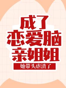 爆火推荐《成了恋爱脑亲姐姐，她带头虐渣了》小说_(主角是叶芷叶沁雅欧明寒叶永贤)成了恋爱脑亲姐姐，她带头虐渣了免费小说