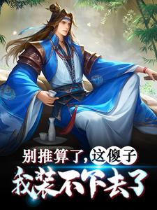 无广告小说《别推算了，这傻子我装不下去了》小说_(主角是朱棣朱高烁始皇帝项羽)别推算了，这傻子我装不下去了全文阅读
