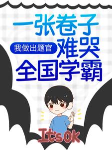 最新小说《我做出题官，一张卷子难哭全国学霸》小说_(主角是明珠小学江南市改卷老师小胖墩)我做出题官，一张卷子难哭全国学霸全文阅读