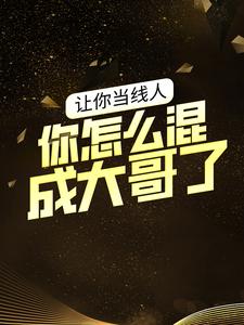 精品推荐《让你当线人，你怎么混成大哥了？》小说_(主角是曾彤彤李虎王伟魏亮)让你当线人，你怎么混成大哥了？小说无弹窗
