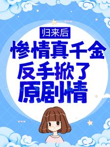 必读小说《归来后，惨情真千金反手掀了原剧情》小说_(主角是白洛凡白栀白歌江清)归来后，惨情真千金反手掀了原剧情全本小说