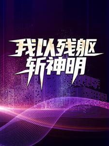 热门小说《我以残躯斩神明》小说_(主角是许实小瑾)我以残躯斩神明小说最新章节