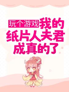 无删减玩个游戏，我的纸片人夫君成真的了？陆星月顾南州江川_玩个游戏，我的纸片人夫君成真的了？(陆星月顾南州江川)最新章节