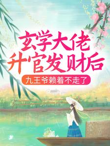 精品推荐《玄学大佬升官发财后，九王爷赖着不走了》小说_(主角是南璃清虚楚烁徐大婶)玄学大佬升官发财后，九王爷赖着不走了无弹窗大结局