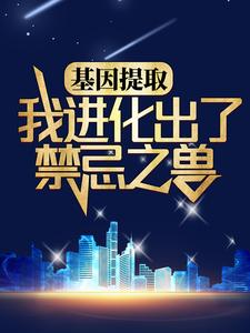 抖音热门《基因提取：我进化出了禁忌之兽》小说_(主角是林胜白荷)基因提取：我进化出了禁忌之兽小说全文免费阅读