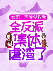 爆火小说《女配一声爹爹救我，全反派集体虐渣了》小说_(主角是洛青川许梦娇白千凝沈醉)女配一声爹爹救我，全反派集体虐渣了全文小说