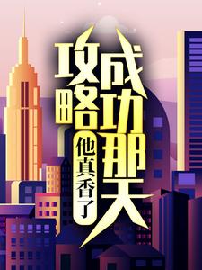 无删减《攻略成功那天，他真香了》小说_(主角是江韵彼得罗夫江䪧江老爷子)攻略成功那天，他真香了全本小说