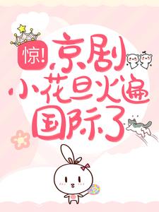 最近很火的小说惊！京剧小花旦火遍国际了裴沁音柳依然陈岚_惊！京剧小花旦火遍国际了(裴沁音柳依然陈岚)小说全本
