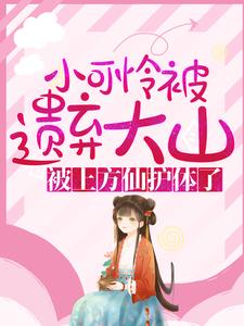 全本小说小可怜被遗弃大山，被上方仙护体了！兰草小胖子老太太大哥_小可怜被遗弃大山，被上方仙护体了！(兰草小胖子老太太大哥)小说全文阅读