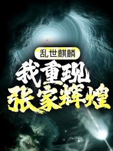 精选小说乱世麒麟：我重现张家辉煌张怀林苏木张启山张日山_乱世麒麟：我重现张家辉煌(张怀林苏木张启山张日山)最新小说