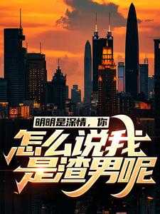 推荐明明是深情，你怎么说我是渣男呢许扬柳诗诗张秀梅江明市_明明是深情，你怎么说我是渣男呢(许扬柳诗诗张秀梅江明市)小说全文阅读