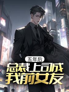 爆火小说五年后，总裁上司成我前女友虞嫣秦泽王总_五年后，总裁上司成我前女友(虞嫣秦泽王总)小说无广告