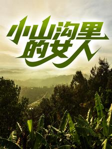 全本免费小山沟里的女人杨凡周飞张玉梅_小山沟里的女人(杨凡周飞张玉梅)小说全文阅读
