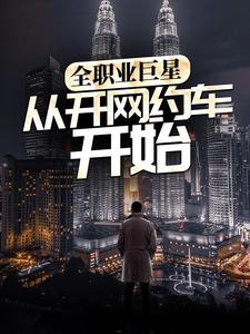 热门小说《全职业巨星：从开网约车开始》小说_(主角是张阳男人)全职业巨星：从开网约车开始全本小说
