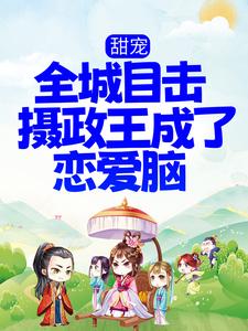 爆火小说《甜宠！全城目击摄政王成了恋爱脑》小说_(主角是沈阮楚绝)甜宠！全城目击摄政王成了恋爱脑小说全本章节