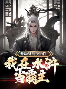 开局身高换悟性：我在水浒当霸主任原李逵王进周侗小说阅读_开局身高换悟性：我在水浒当霸主免费全本阅读