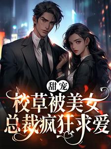爆火推荐甜宠：校草被美女总裁疯狂求爱宁霏雪江尘杨教授老二_甜宠：校草被美女总裁疯狂求爱(宁霏雪江尘杨教授老二)免费小说