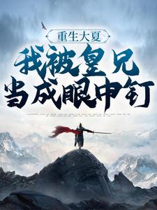 全本重生大夏，我被皇兄当成眼中钉周彻甄氏皇甫韵钱枫_重生大夏，我被皇兄当成眼中钉(周彻甄氏皇甫韵钱枫)小说全本