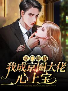 全文小说《豪门暖情，我成京圈大佬心上宝》小说_(主角是沈鸢薄擎薄斯年沈天明)豪门暖情，我成京圈大佬心上宝小说无弹窗