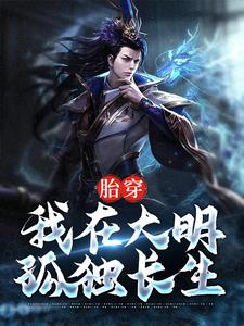 最新章节胎穿：我在大明孤独长生杨轩徐达徐妙云谢氏_胎穿：我在大明孤独长生(杨轩徐达徐妙云谢氏)最新小说
