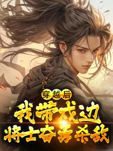 精品推荐穿越后，我带戍边将士奋勇杀敌周易杨修林镇远乌丸单于_穿越后，我带戍边将士奋勇杀敌(周易杨修林镇远乌丸单于)最新全本小说