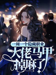 全文小说《一周一个隐藏职业，大佬马甲掉麻了》小说_(主角是沈桑谢星阑白筱林柳兰)一周一个隐藏职业，大佬马甲掉麻了全本免费阅读