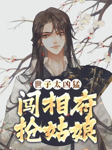 爆火小说《世子太凶猛：闯相府抢姑娘》小说_(主角是杨束陆韫定国王杨老爷子)世子太凶猛：闯相府抢姑娘全本章节阅读