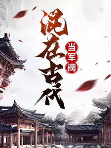 混在古代当军阀张云川张芸儿王婶儿免费全本_混在古代当军阀免费小说